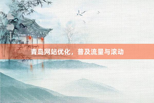 青岛网站优化，普及流量与滚动