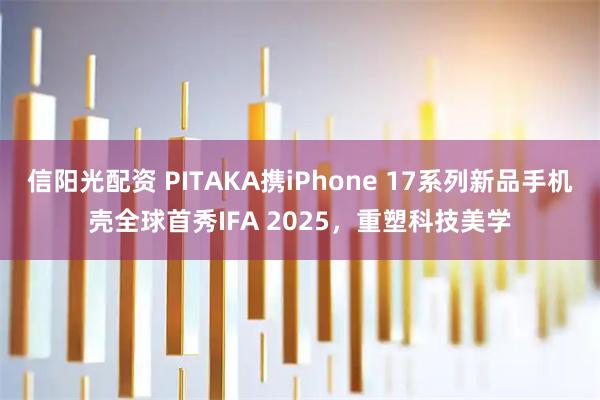 信阳光配资 PITAKA携iPhone 17系列新品手机壳全球首秀IFA 2025，重塑科技美学