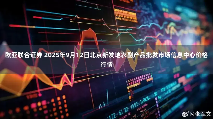欧亚联合证券 2025年9月12日北京新发地农副产品批发市场信息中心价格行情