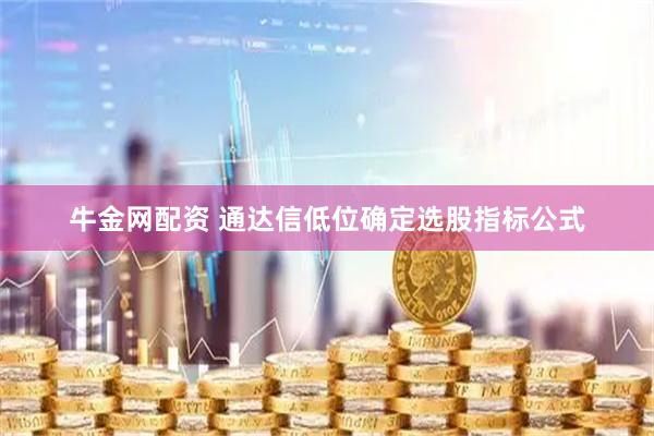 牛金网配资 通达信低位确定选股指标公式